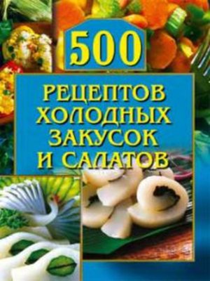 cover image of 500 рецептов холодных закусок и салатов